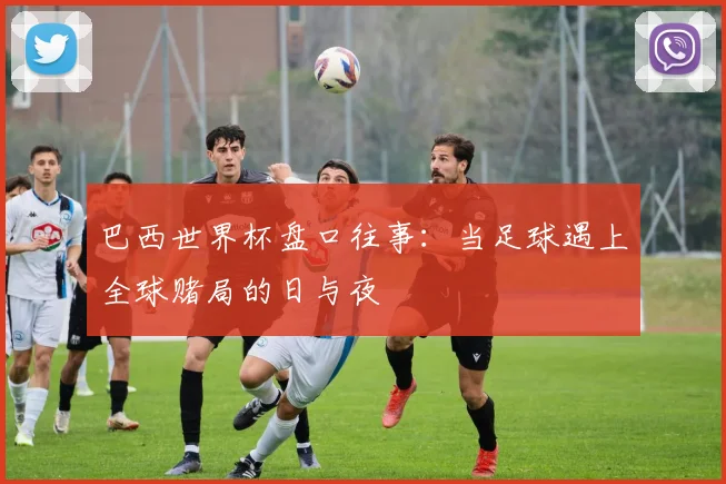 巴西世界杯盘口往事：当足球遇上全球赌局的日与夜