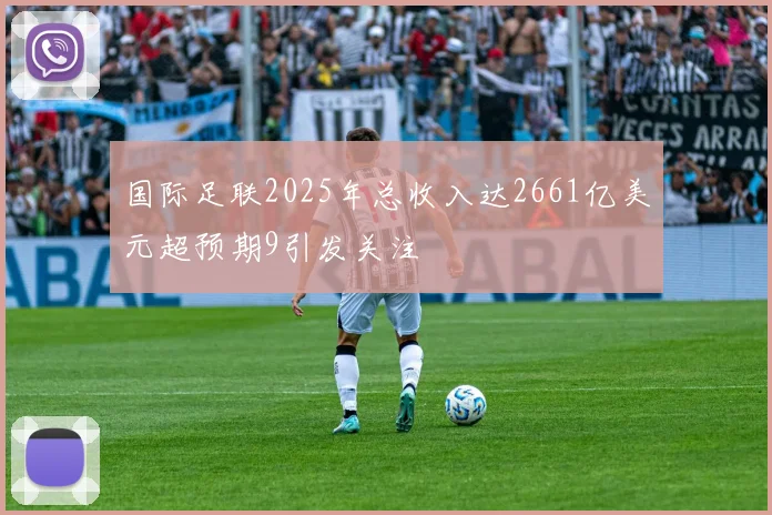 国际足联2025年总收入达2661亿美元超预期9引发关注