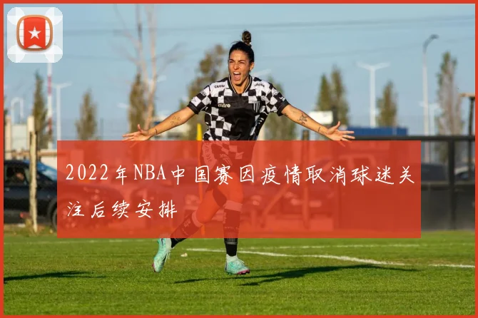 2022年NBA中国赛因疫情取消球迷关注后续安排
