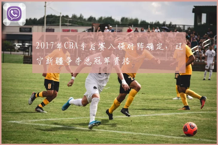 2017年CBA季后赛八强对阵确定，辽宁新疆争夺总冠军资格