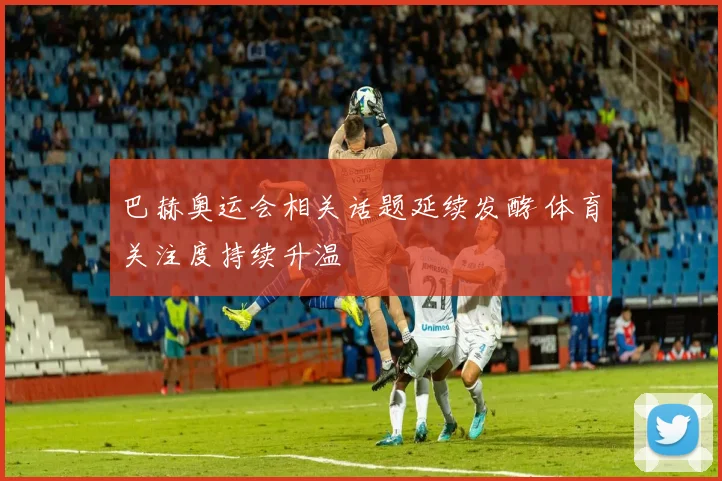巴赫奥运会相关话题延续发酵 体育关注度持续升温