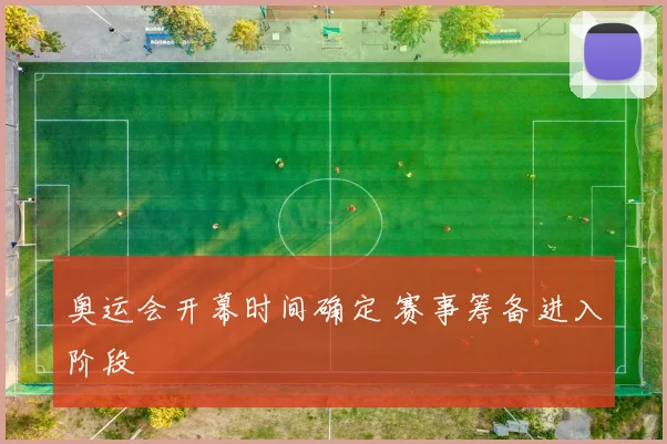 奥运会开幕时间确定 赛事筹备进入阶段